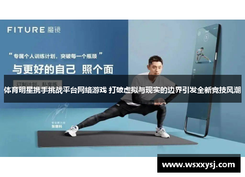 体育明星携手挑战平台网络游戏 打破虚拟与现实的边界引发全新竞技风潮
