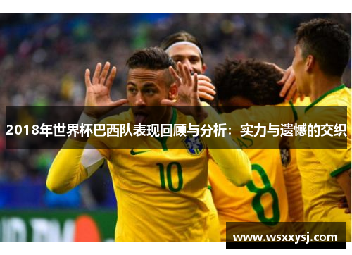 2018年世界杯巴西队表现回顾与分析：实力与遗憾的交织