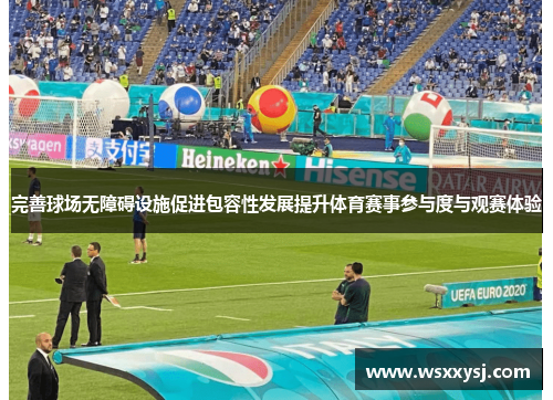 完善球场无障碍设施促进包容性发展提升体育赛事参与度与观赛体验