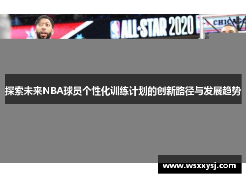 探索未来NBA球员个性化训练计划的创新路径与发展趋势