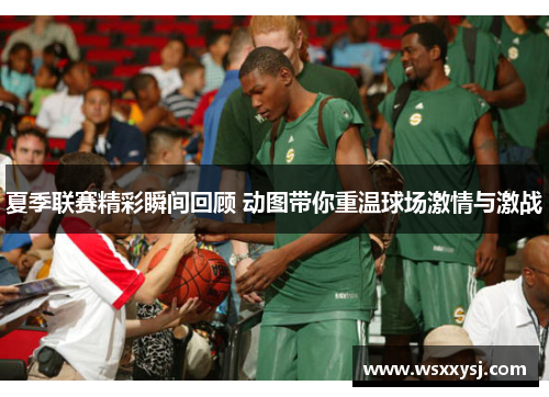 夏季联赛精彩瞬间回顾 动图带你重温球场激情与激战