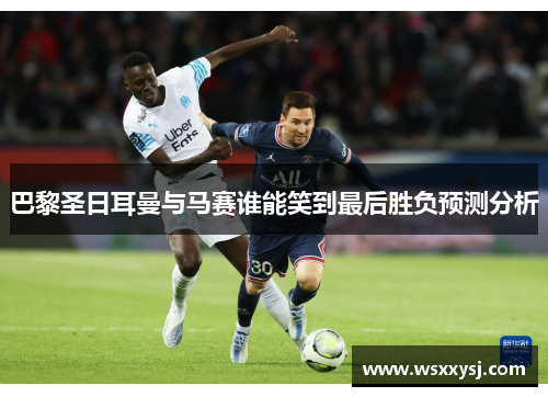 巴黎圣日耳曼与马赛谁能笑到最后胜负预测分析