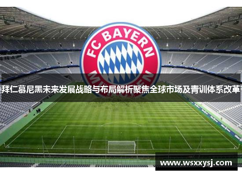 拜仁慕尼黑未来发展战略与布局解析聚焦全球市场及青训体系改革