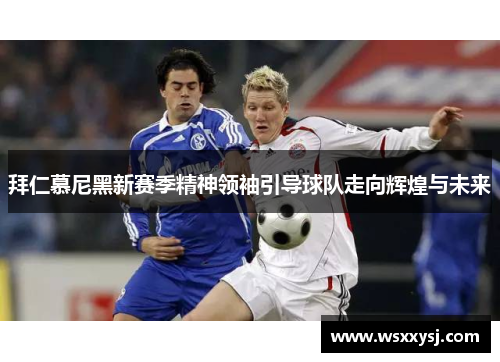拜仁慕尼黑新赛季精神领袖引导球队走向辉煌与未来
