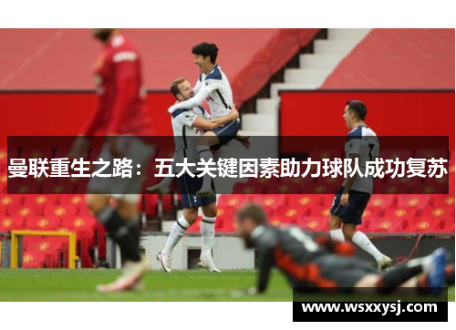 曼联重生之路：五大关键因素助力球队成功复苏
