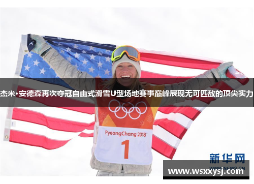 杰米·安德森再次夺冠自由式滑雪U型场地赛事巅峰展现无可匹敌的顶尖实力