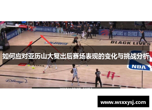 如何应对亚历山大复出后赛场表现的变化与挑战分析