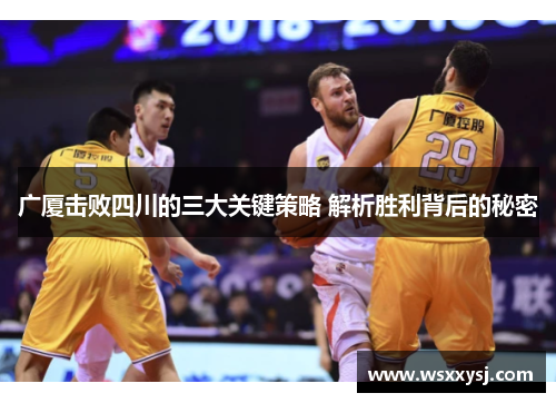 广厦击败四川的三大关键策略 解析胜利背后的秘密
