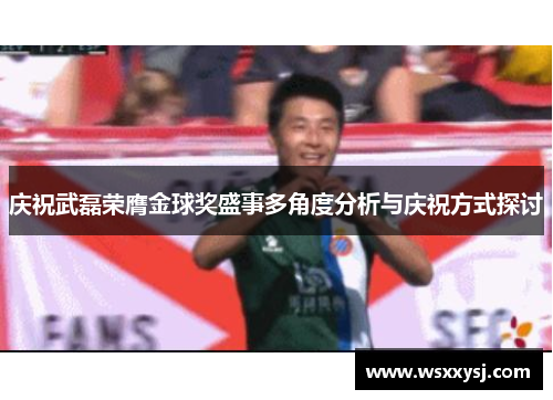 庆祝武磊荣膺金球奖盛事多角度分析与庆祝方式探讨
