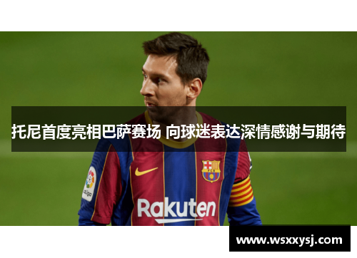 托尼首度亮相巴萨赛场 向球迷表达深情感谢与期待