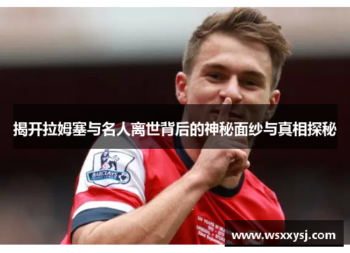 揭开拉姆塞与名人离世背后的神秘面纱与真相探秘