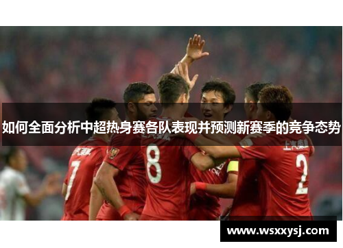 如何全面分析中超热身赛各队表现并预测新赛季的竞争态势