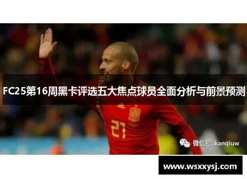 FC25第16周黑卡评选五大焦点球员全面分析与前景预测
