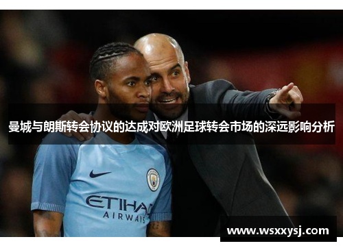 曼城与朗斯转会协议的达成对欧洲足球转会市场的深远影响分析