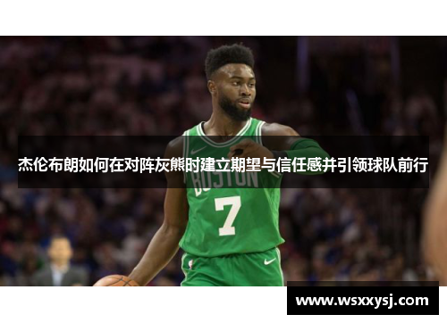 杰伦布朗如何在对阵灰熊时建立期望与信任感并引领球队前行