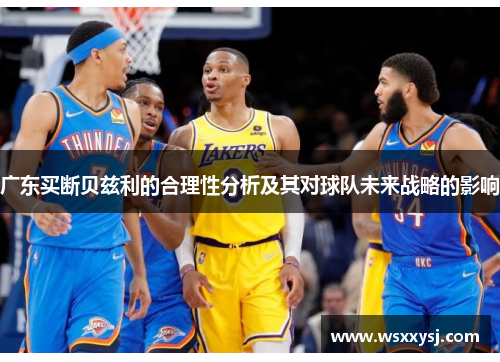 广东买断贝兹利的合理性分析及其对球队未来战略的影响