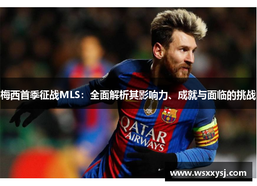 梅西首季征战MLS：全面解析其影响力、成就与面临的挑战