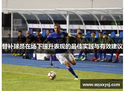 替补球员在场下提升表现的最佳实践与有效建议