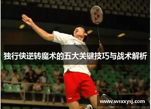 独行侠逆转魔术的五大关键技巧与战术解析