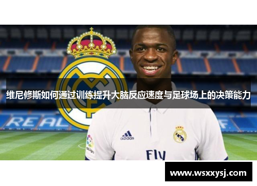 维尼修斯如何通过训练提升大脑反应速度与足球场上的决策能力