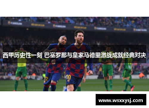 西甲历史性一刻 巴塞罗那与皇家马德里激战成就经典对决