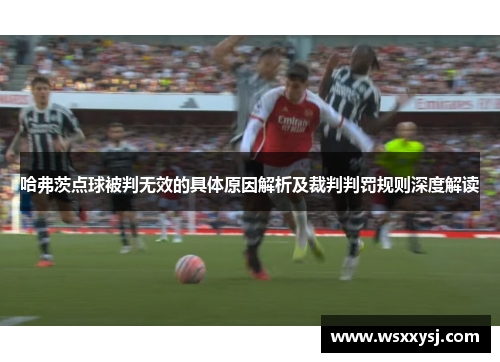哈弗茨点球被判无效的具体原因解析及裁判判罚规则深度解读