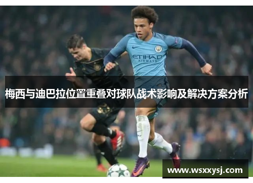 梅西与迪巴拉位置重叠对球队战术影响及解决方案分析
