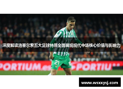 深度解读洛塞尔索五大足球特质全面展现现代中场核心价值与影响力 深度解读洛塞尔索五大足球特质全面展现现代中场核心价值与影响力