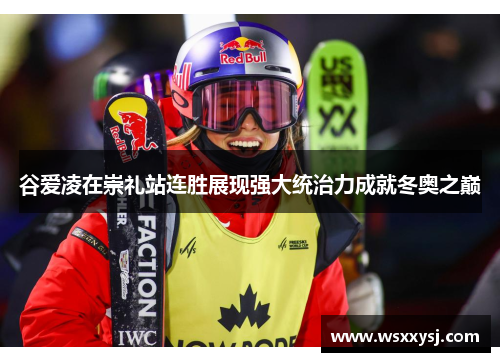 谷爱凌在崇礼站连胜展现强大统治力成就冬奥之巅